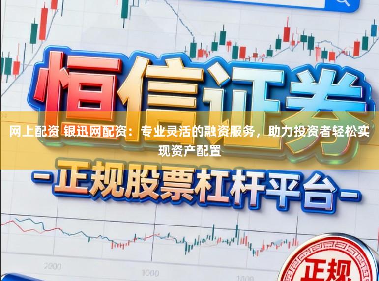 网上配资 银迅网配资：专业灵活的融资服务，助力投资者轻松实现资产配置