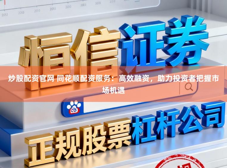 炒股配资官网 同花顺配资服务：高效融资，助力投资者把握市场机遇