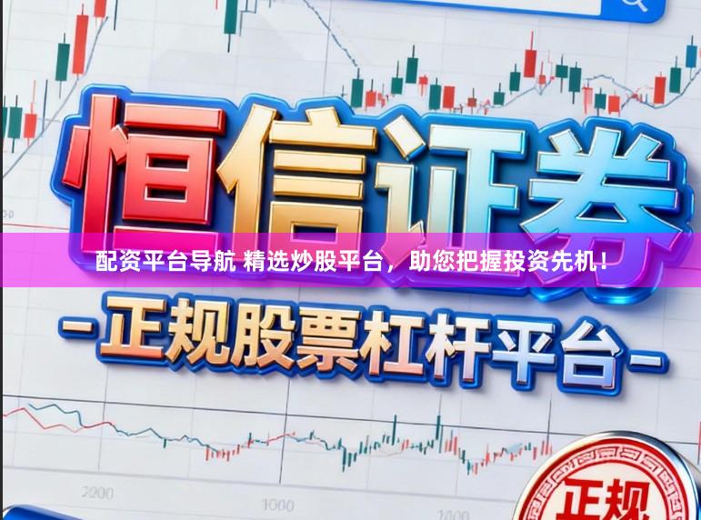 配资平台导航 精选炒股平台，助您把握投资先机！