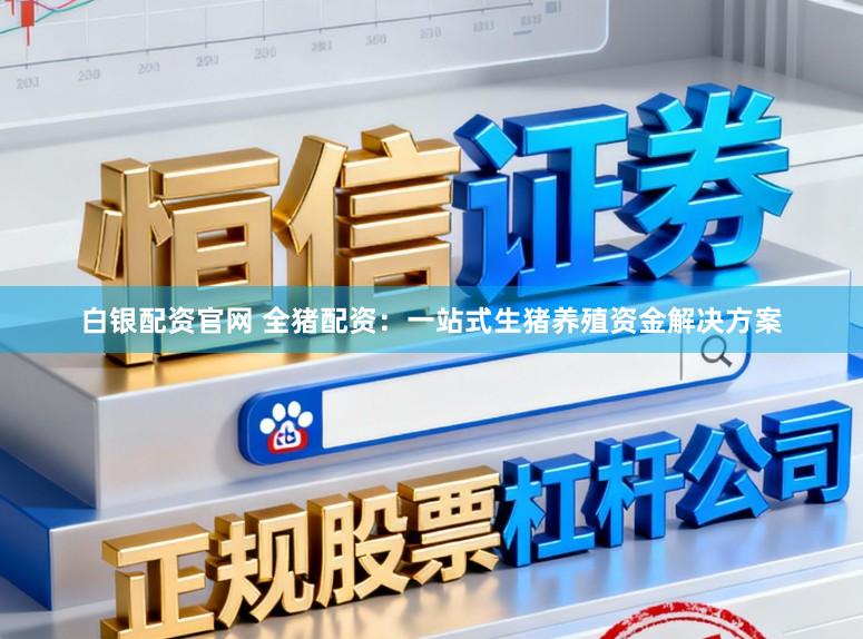 白银配资官网 全猪配资：一站式生猪养殖资金解决方案