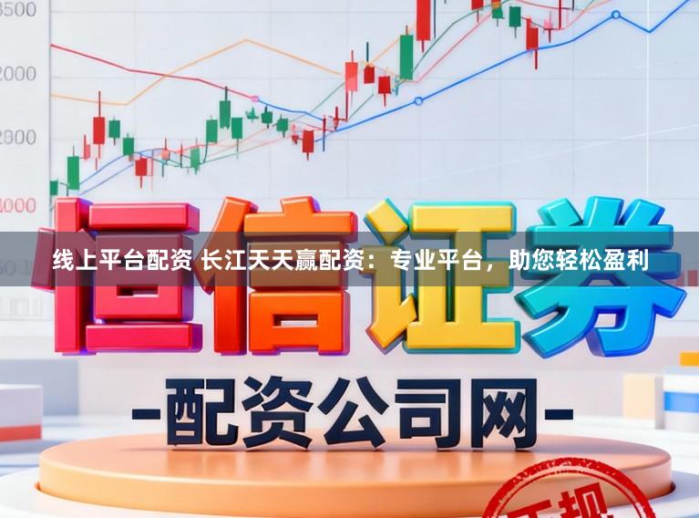 线上平台配资 长江天天赢配资：专业平台，助您轻松盈利