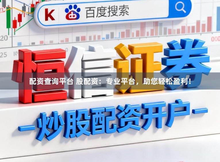 配资查询平台 股配资：专业平台，助您轻松盈利！