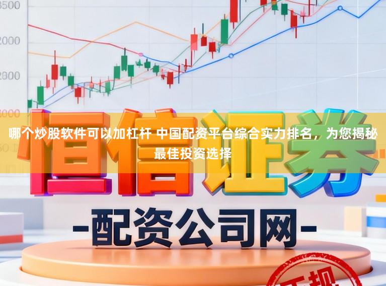 哪个炒股软件可以加杠杆 中国配资平台综合实力排名，为您揭秘最佳投资选择