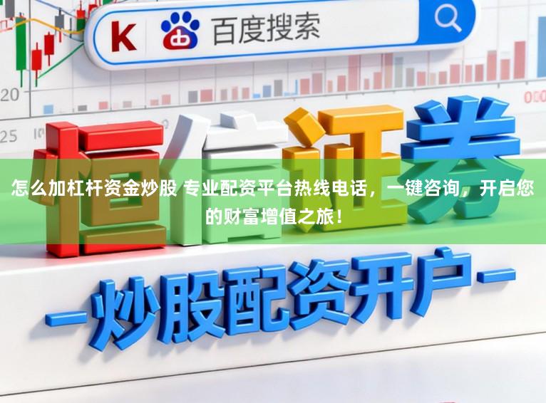 怎么加杠杆资金炒股 专业配资平台热线电话，一键咨询，开启您的财富增值之旅！