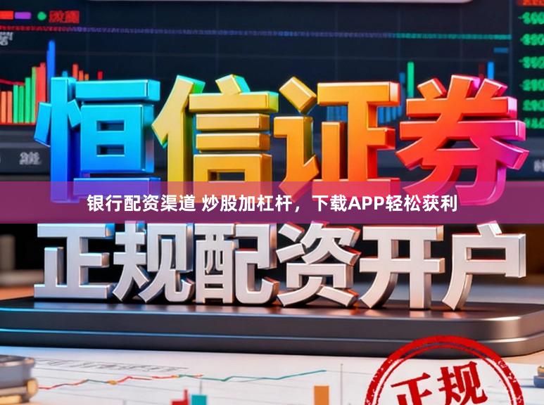 银行配资渠道 炒股加杠杆，下载APP轻松获利