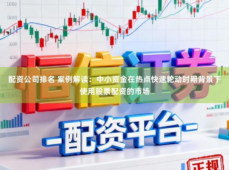 配资公司排名 案例解读：中小资金在热点快速轮动时期背景下使用股票配资的市场