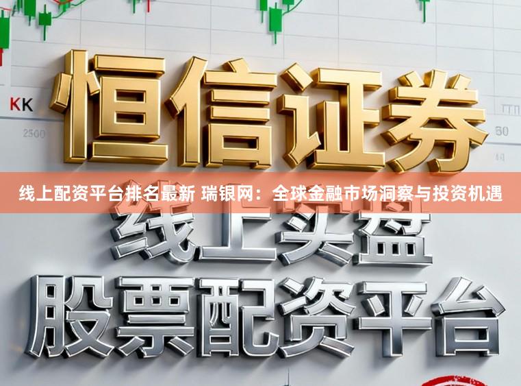 线上配资平台排名最新 瑞银网：全球金融市场洞察与投资机遇