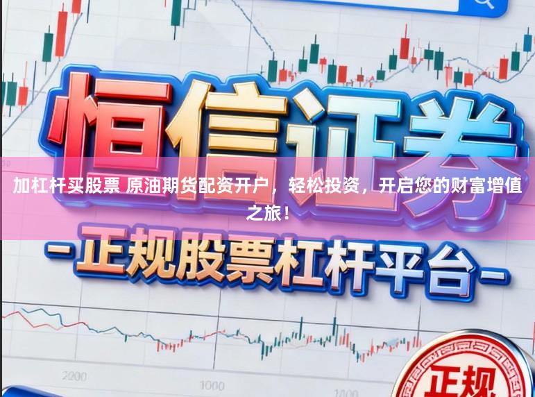 加杠杆买股票 原油期货配资开户，轻松投资，开启您的财富增值之旅！