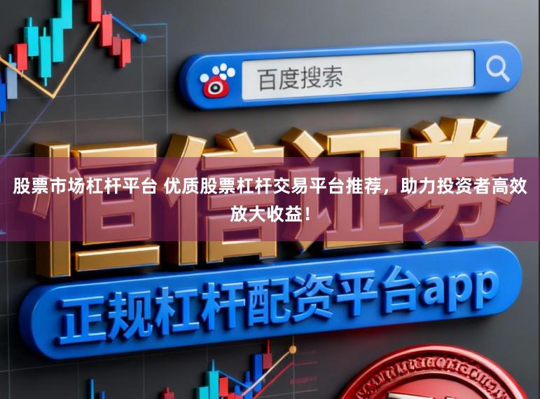 股票市场杠杆平台 优质股票杠杆交易平台推荐，助力投资者高效放大收益！
