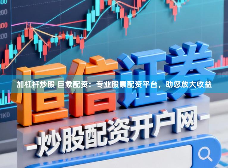 加杠杆炒股 巨象配资：专业股票配资平台，助您放大收益