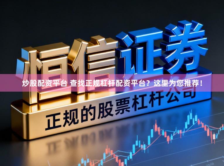 炒股配资平台 查找正规杠杆配资平台？这里为您推荐！