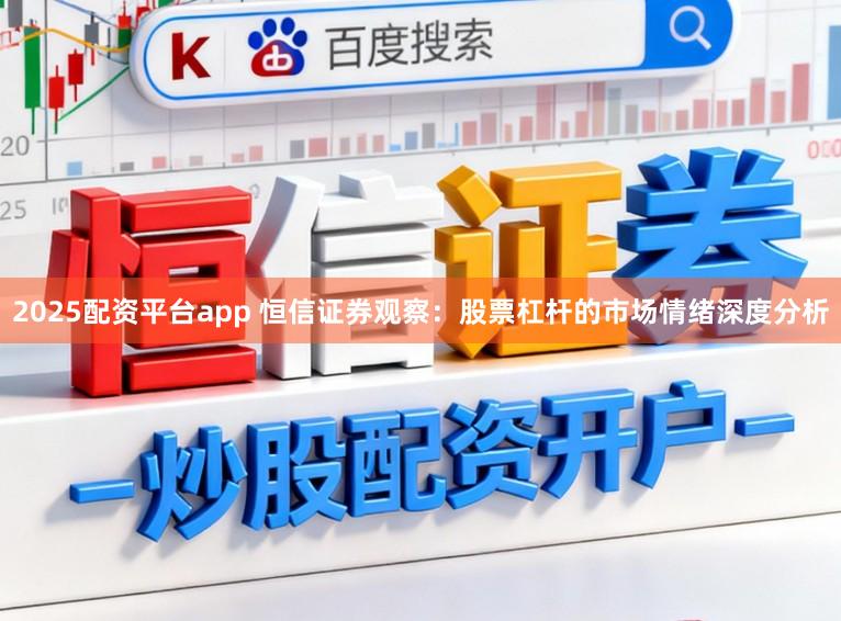 2025配资平台app 恒信证券观察：股票杠杆的市场情绪深度分析