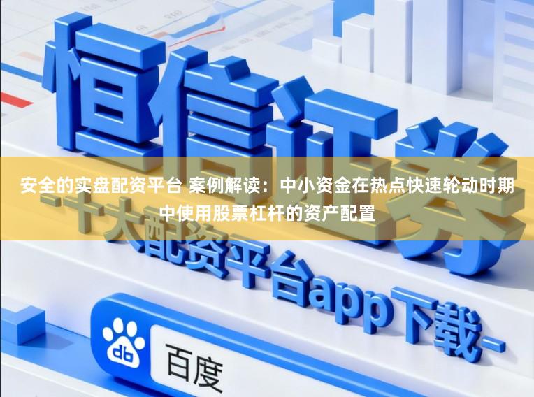 安全的实盘配资平台 案例解读：中小资金在热点快速轮动时期中使用股票杠杆的资产配置