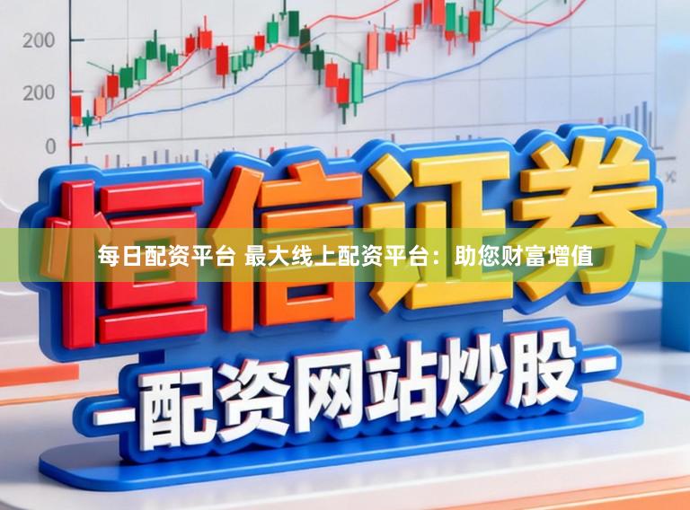 每日配资平台 最大线上配资平台：助您财富增值