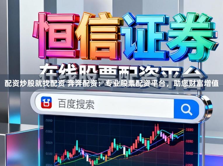 配资炒股就找配资 奔奔配资：专业股票配资平台，助您财富增值
