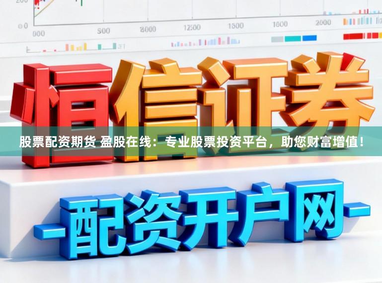 股票配资期货 盈股在线：专业股票投资平台，助您财富增值！
