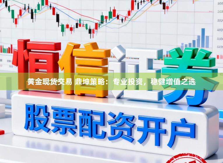 黄金现货交易 鼎坤策略：专业投资，稳健增值之选