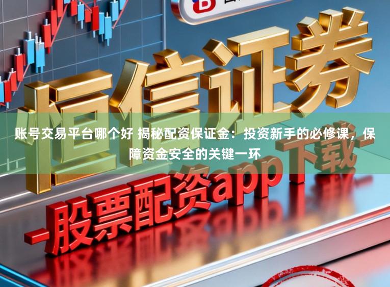 账号交易平台哪个好 揭秘配资保证金：投资新手的必修课，保障资金安全的关键一环