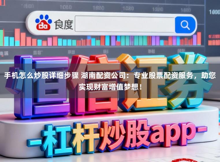手机怎么炒股详细步骤 湖南配资公司：专业股票配资服务，助您实现财富增值梦想！