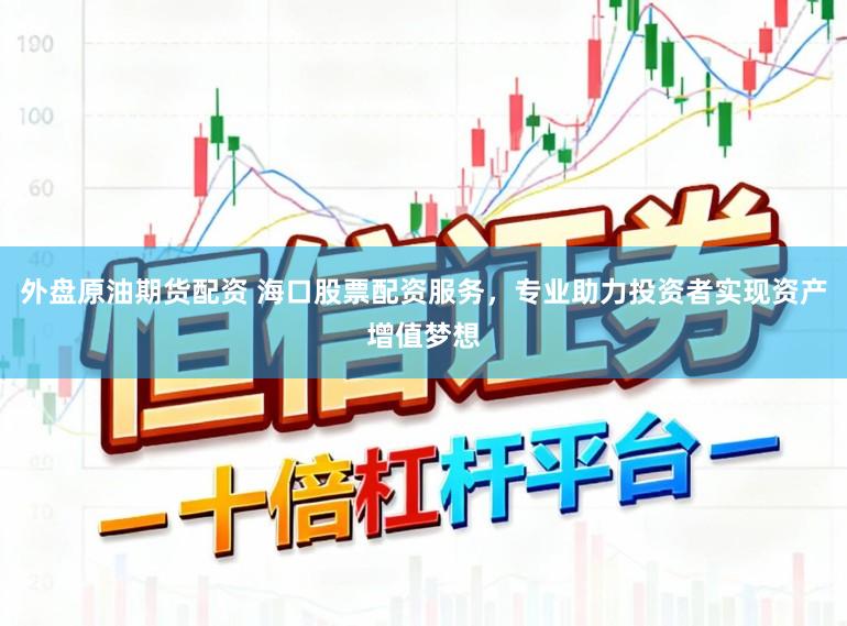 外盘原油期货配资 海口股票配资服务，专业助力投资者实现资产增值梦想