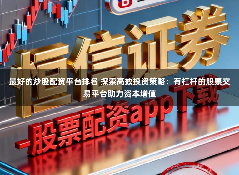 最好的炒股配资平台排名 探索高效投资策略：有杠杆的股票交易平台助力资本增值