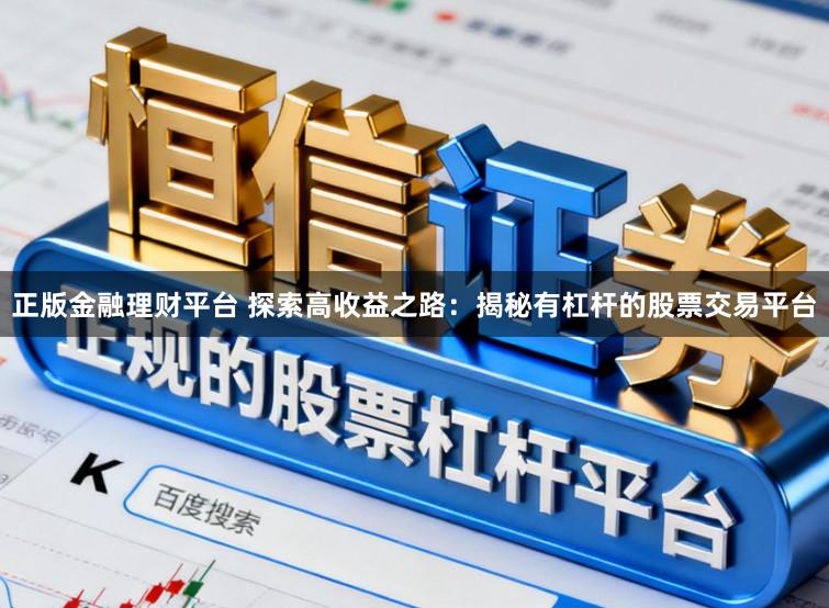 正版金融理财平台 探索高收益之路：揭秘有杠杆的股票交易平台