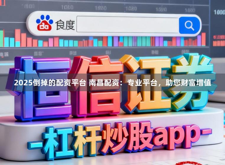 2025倒掉的配资平台 南昌配资：专业平台，助您财富增值