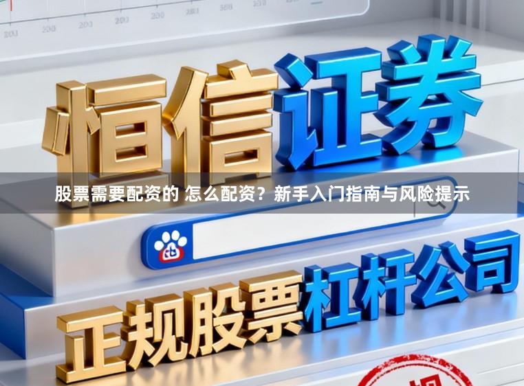 股票需要配资的 怎么配资？新手入门指南与风险提示