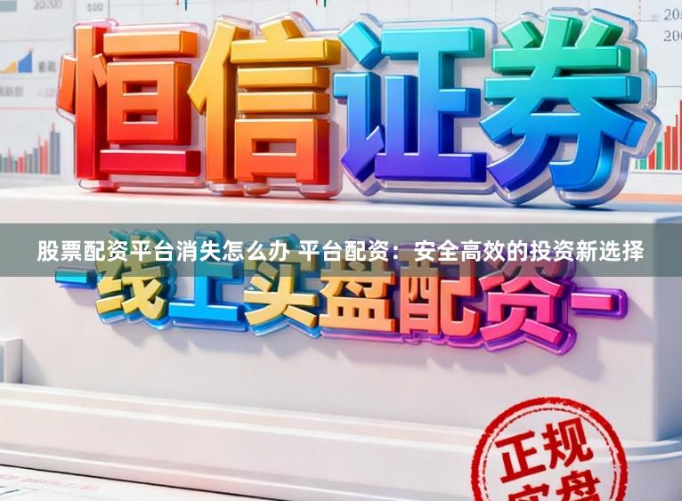 股票配资平台消失怎么办 平台配资：安全高效的投资新选择