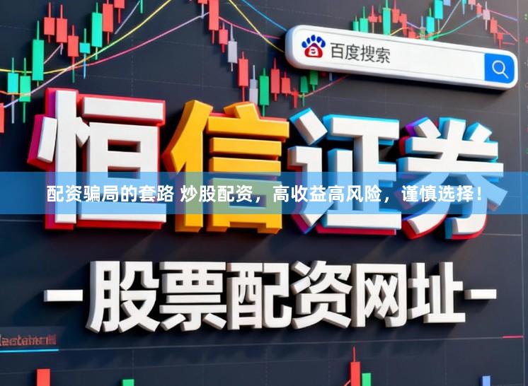 配资骗局的套路 炒股配资，高收益高风险，谨慎选择！