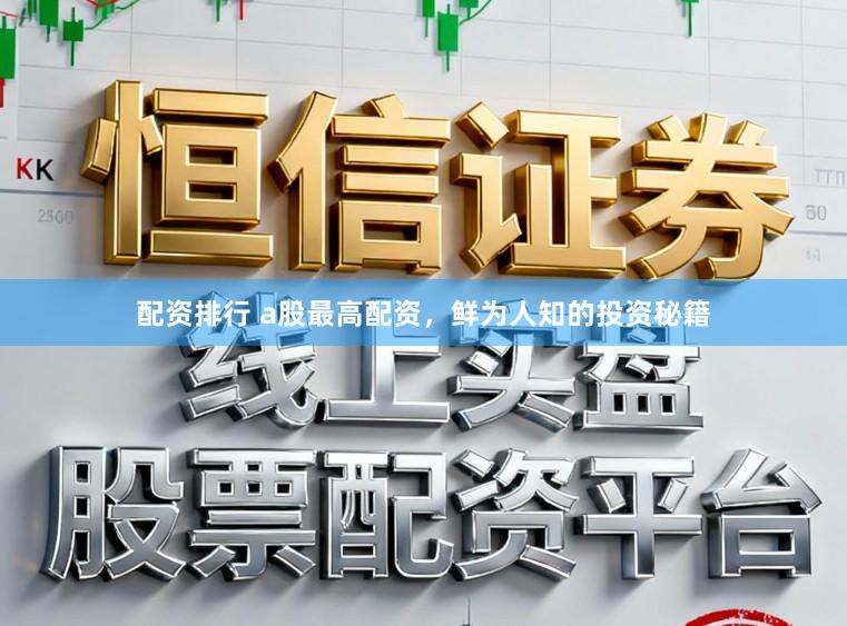 配资排行 a股最高配资，鲜为人知的投资秘籍