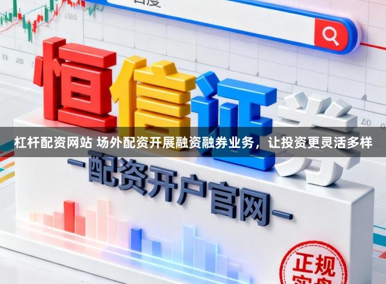 杠杆配资网站 场外配资开展融资融券业务，让投资更灵活多样