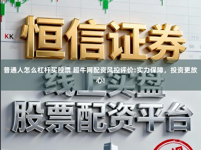 普通人怎么杠杆买股票 超牛网配资风控评价:实力保障，投资更放心!