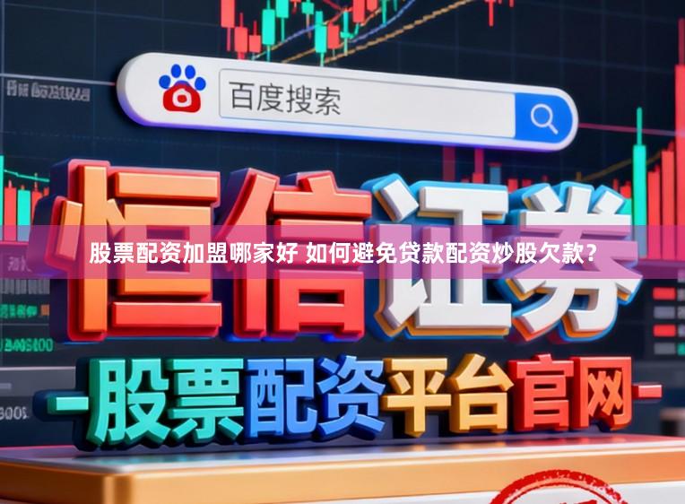 股票配资加盟哪家好 如何避免贷款配资炒股欠款？
