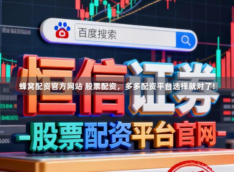 蜂窝配资官方网站 股票配资，多多配资平台选择就对了!