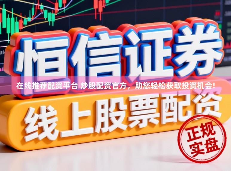 在线推荐配资平台 炒股配资官方，助您轻松获取投资机会!