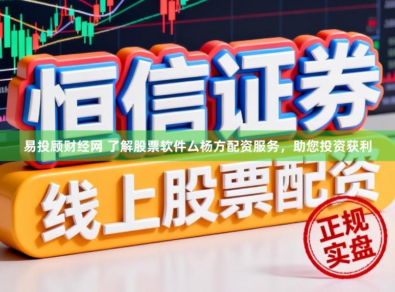 易投顾财经网 了解股票软件厶杨方配资服务，助您投资获利
