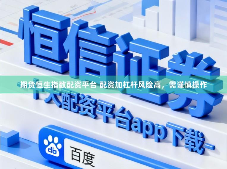 期货恒生指数配资平台 配资加杠杆风险高，需谨慎操作