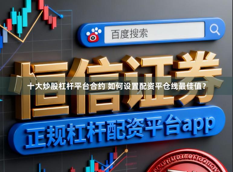 十大炒股杠杆平台合约 如何设置配资平仓线最佳值？