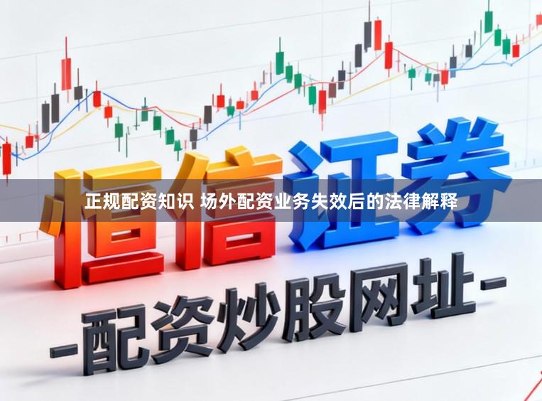 正规配资知识 场外配资业务失效后的法律解释