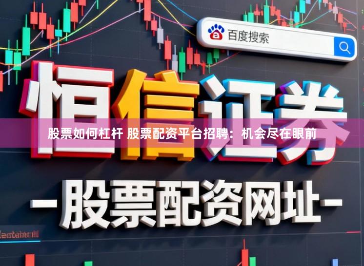 股票如何杠杆 股票配资平台招聘：机会尽在眼前