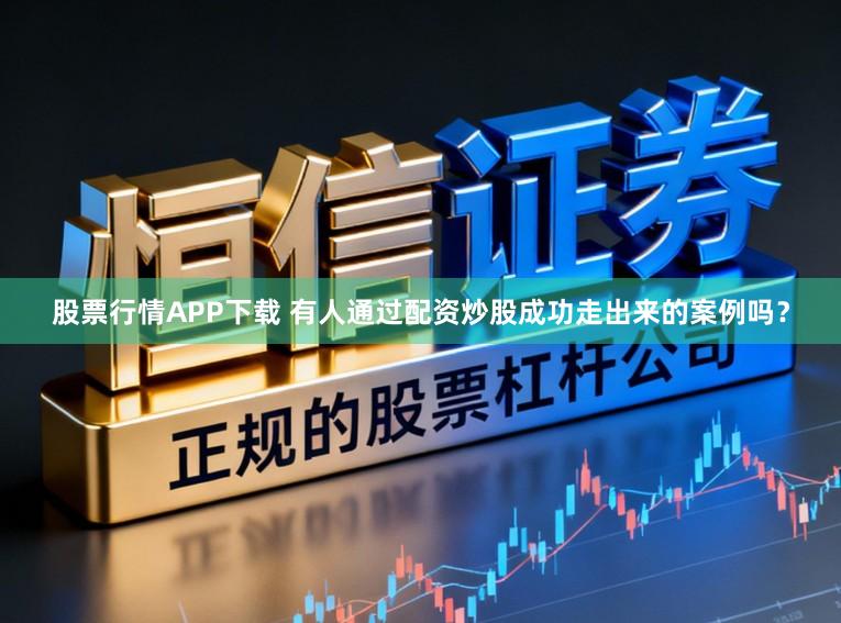 股票行情APP下载 有人通过配资炒股成功走出来的案例吗？