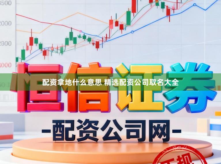 配资拿地什么意思 精选配资公司取名大全