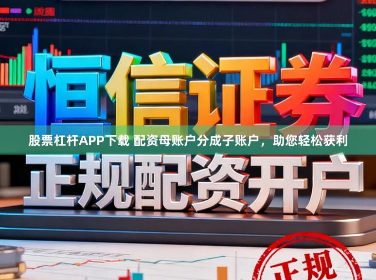 股票杠杆APP下载 配资母账户分成子账户，助您轻松获利