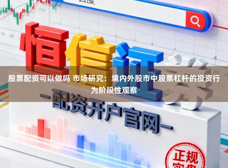 股票配资可以做吗 市场研究：境内外股市中股票杠杆的投资行为阶段性观察