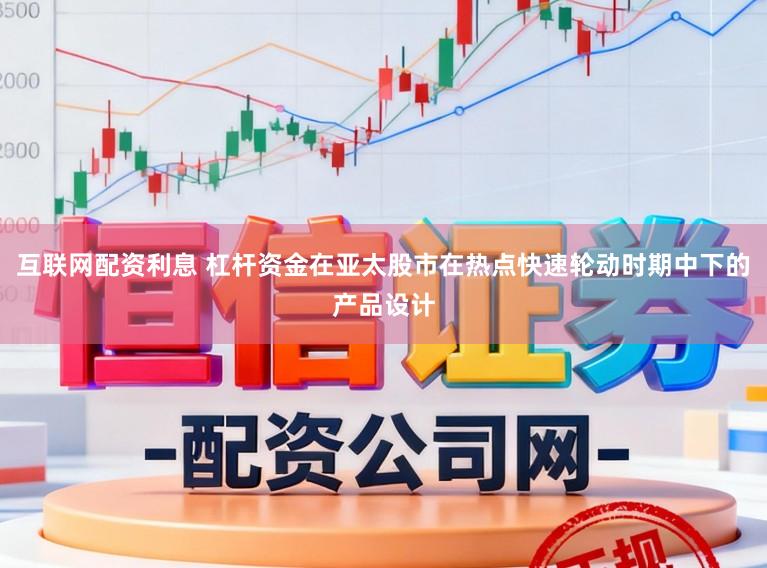 互联网配资利息 杠杆资金在亚太股市在热点快速轮动时期中下的产品设计