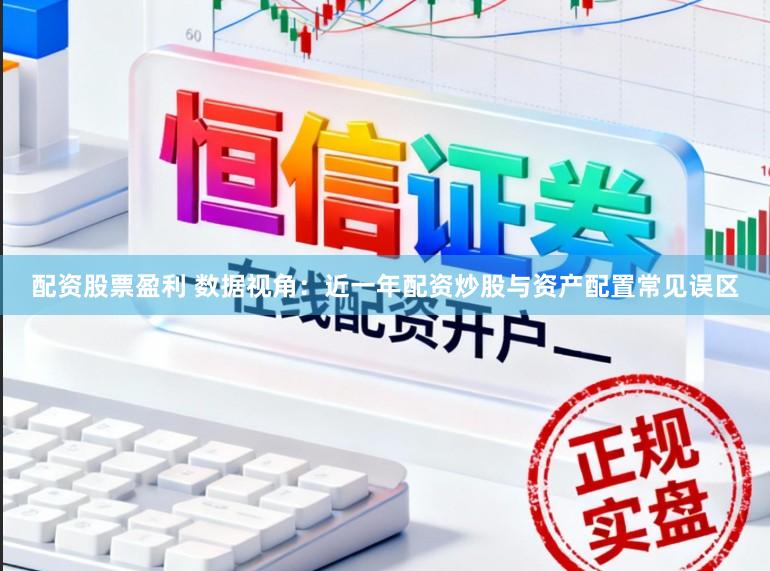 配资股票盈利 数据视角：近一年配资炒股与资产配置常见误区