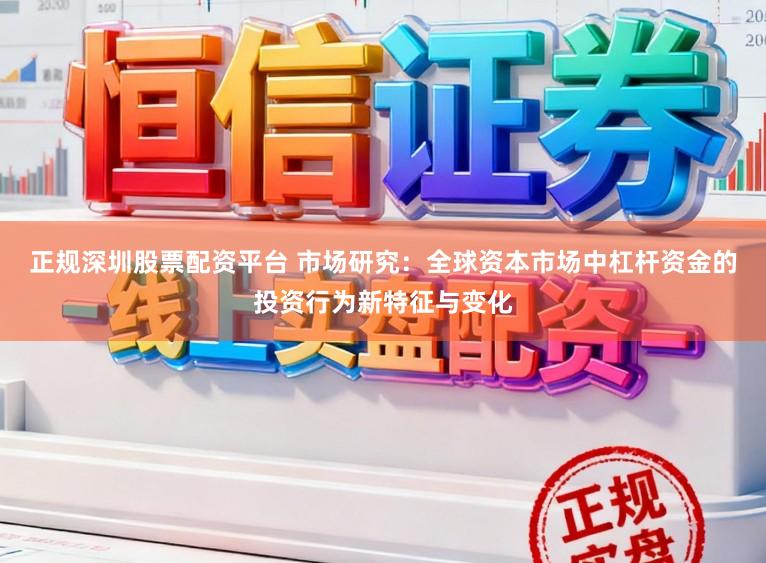 正规深圳股票配资平台 市场研究：全球资本市场中杠杆资金的投资行为新特征与变化