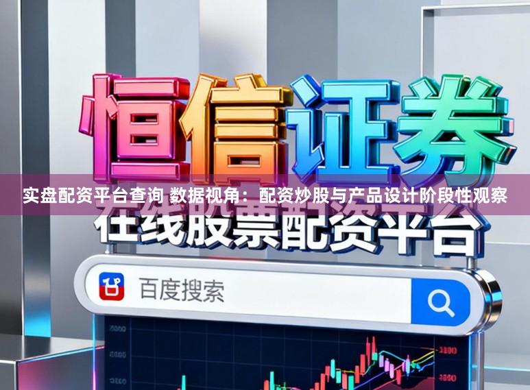 实盘配资平台查询 数据视角：配资炒股与产品设计阶段性观察