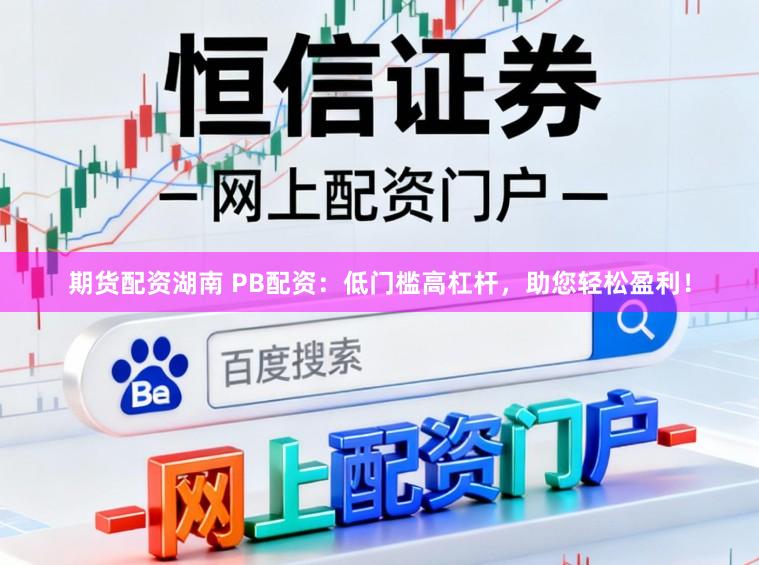 期货配资湖南 PB配资：低门槛高杠杆，助您轻松盈利！